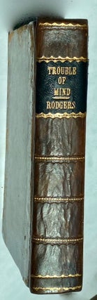 A discourse concerning trouble of mind, and the disease of melancholly. In three parts. Written for the use of such as are, or have been exercised by the same. By Timothy Rogers, M.A. who was long afflicted with both. To which are annexed, some letters from several divines, relating to the same subject